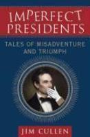 Imperfect Presidents: Tales of Misadventure and Triumph 1st Edition