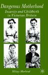 Dangerous Motherhood: Insanity and Childbirth in Victorian Britain