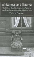 Whiteness and Trauma: The Mother-Daughter Knot in the Fiction of Jean Rhys; Jamaica Kincaid and Toni Morrison