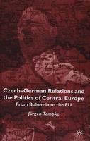 Czech-German Relations and the Politics of Central Europe: From Bohemia to the Eu