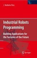 Industrial Robots Programming: Building Applications for the Factories of the Future