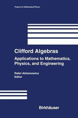 Clifford Algebras: Applications to Mathematics, Physics, and Engineering (Progress in Mathematical Physics, Vol. 34)