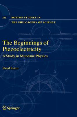 The Beginnings of Piezoelectricity: A Study in Mundane Physics (Boston Studies in the Philosophy and History of Science)