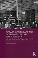 Disease, Health Care and Government in Late Imperial Russia: Life and Death on the Volga, 1823-1914