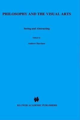 Philosophy and the Visual Arts: Seeing and Abstracting (Royal Institute of Philosophy Conferences)