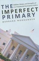 The Imperfect Primary: Oddities, Biases, and Strengths of U.S. Presidential Nomination Politics 1st Edition