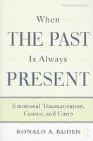 When the Past Is Always Present: Emotional Traumatization, Causes, and Cures 1st Edition
