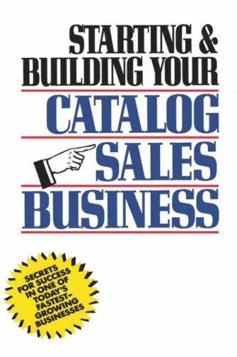 Starting and Building Your Catalog Sales Business: Secrets for Success in One of Today's Fastest-Growing Businesses 