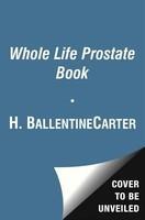 The Whole Life Prostate Book: Everything That Every Man-At Every Age-Needs to Know about Maintaining Optimal Prostate Health