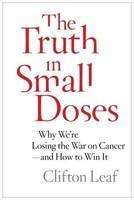 The Truth in Small Doses: Why We're Losing the War on Cancer - And How to Win It