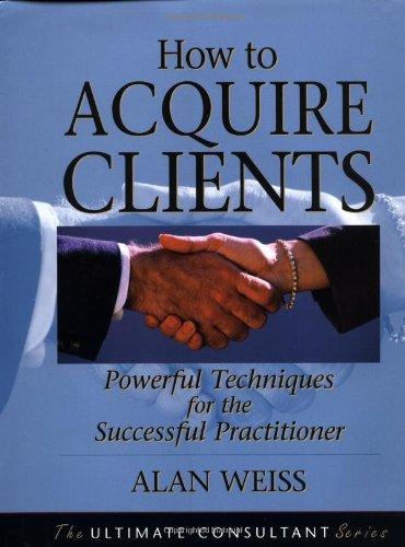 How to Acquire Clients: Powerful Techniques for the Successful Practitioner 