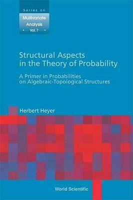 Structural Aspects in the Theory of Probability: A Primer in Probabilities on Algebraic-Topological Structures (Series on Multivariate Analysis)
