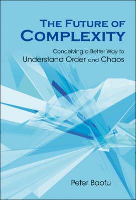 The Future of Complexity: Conceiving a Better Way to Understand Order and Chaos