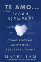 Te Amo... Para Siempre?: Como Lograr, Mantener O Rescatar el Amor = I Love You. Now What? (Spanish)