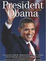 President Obama: Election 2008: A Collection of Newspaper Front Pages Selected by the Poynter Institute