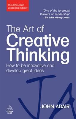 The Art of Creative Thinking: How to Be Innovative and Develop Great Ideas (John Adair Leadership Library) [John Adair]