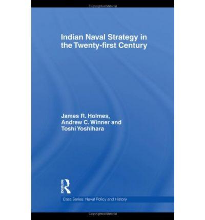 Indian Naval Strategy in the Twenty-first Century (Cass Series: Naval Policy and History)