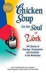 Chicken Soup for the Soul at Work: 101 Stories of Courage, Compassion & Creativity in the Workplace