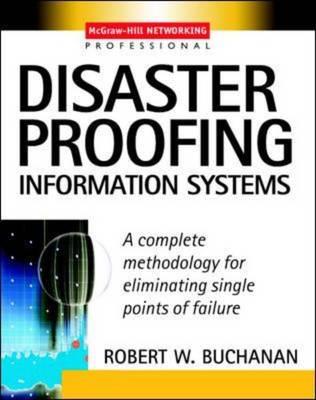Disaster Proofing Information Systems : A Complete Methodology for Eliminating Single Points of Failure