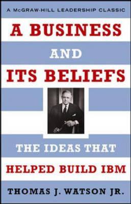 A Business and Its Beliefs : The Ideas That Helped Build IBM