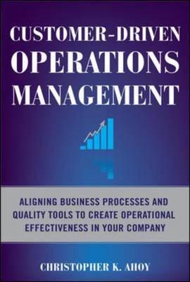 Customer-Driven Operations Management: Aligning Business Processes and Quality Tools to Create Operational Effectiveness in Your Company