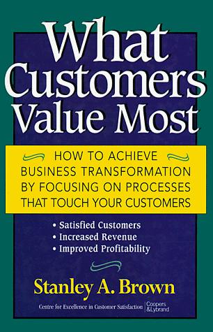 What Customers Value Most: How to Achieve Business Transformation by Focusing on Processes That Touch Your Customers: Satisfied Customers, Increased Revenue, Improved Profitability 