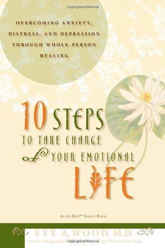 10 Steps to Take Charge of Your Emotional Life: Overcoming Anxiety, Distress, and Depression Through Whole-Person Healing