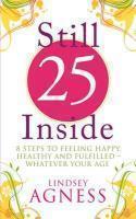 Still 25 Inside: 8 steps to feeling happy, healthy and fulfilled - whatever your age