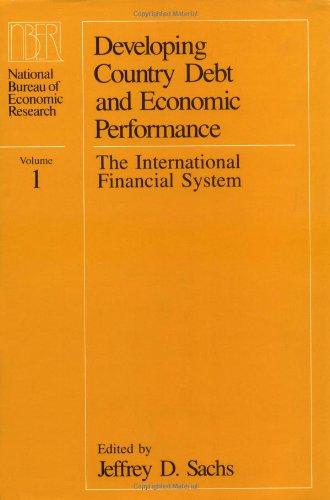 Developing Country Debt and Economic Performance, Volume 1: The International Financial System (National Bureau of Economic Research Project Report)