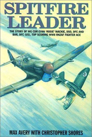 Spitfire Leader: The Story of Wing Cdr Evan 'Rosie' Mackie, Dso, Dfc & Bar, Dfc (Us), Top Scoring Rnzaf Fighter Ace 