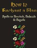 How to Enchant a Man – Spells to Bewitch, Bedazzle & Beguile