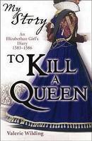 To Kill a Queen: An Elizabethan Girl's Diary 1583 -1586 (My Story)