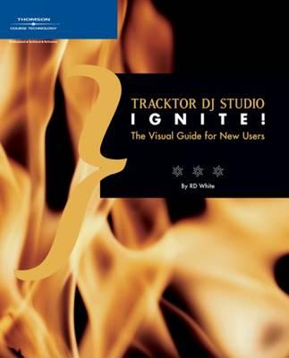 Traktor DJ Studio Ignite!: The Visual Guide for New Users