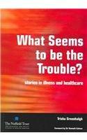 What Seems to Be the Trouble?: Stories in Illness and Healthcare
