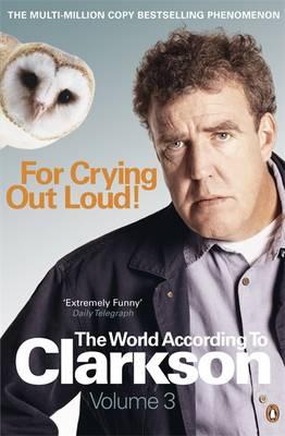 For Crying Out Loud!: The World According to Clarkson,Volume Three (World According to Clarkson 3) (v. 3)