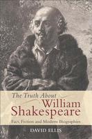 The Truth About William Shakespeare Fact, Fiction and Modern Biographies
