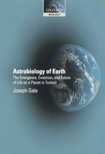 Astrobiology of Earth: The Emergence, Evolution and Future of Life on a Planet in Turmoil (Oxford Biology)