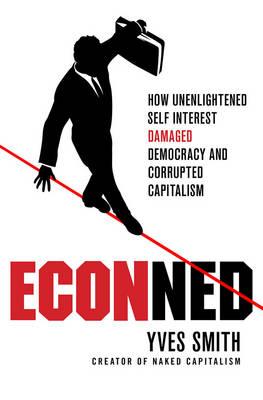 ECONned: How Unenlightened Self Interest Undermined Democracy and Corrupted Capitalism