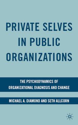 Private Selves in Public Organizations: The Psychodynamics of Organizational Diagnosis and Change