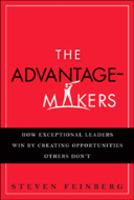 The Advantage-Makers : How Exceptional Leaders Win by Creating Opportunities Others Don't