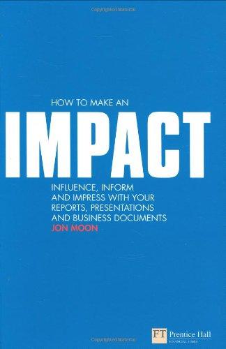 How to make an IMPACT: Influence, inform and impress with your reports, presentations, business documents, charts and graphs