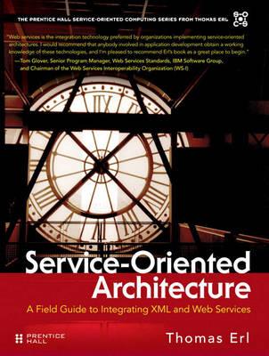 Service-Oriented Architecture: A Field Guide to Integrating XML and Web Services (The Prentice Hall Service-Oriented Computing Series from Thomas Erl) [Thomas Erl]