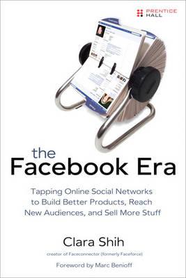 The Facebook Era: Tapping Online Social Networks to Build Better Products, Reach New Audiences, and Sell More Stuff