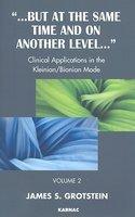 But at the Same Time and On Another Level: Volume 2: Clinical Applications in the Kleinian/Bionian Mode