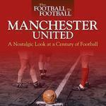 When Football Was Football: Manchester United: A Nostalgic Look at a Century of the Club