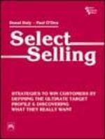 Select Selling: Strategies To Win Customers By Defining The Ultimate Target Profile & Discovering What They Really Want