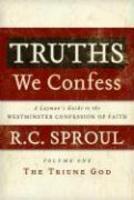 Truths We Confess: A Layman's Guide to the Westminster Confession of Faith: Volume 1: The Triune God (Chapters 1-8 of the Confession)