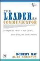 The Leader As Communicator : Strategies And Tactics To Build Loyalty, Focus Effort, And Spark Creativity