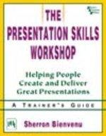 THE PRESENTATION SKILLS WORKSHOP : HELPING PEOPLE CREATE AND DELIVER GREAT PRESENTATIONS - A TRAINER’S GUIDE