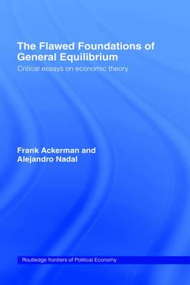 The Flawed Foundations of General Equilibrium Theory: Critical Essays on Economic Theory (Routledge Frontiers of Political Economy)